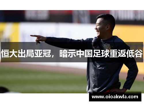 恒大出局亚冠，暗示中国足球重返低谷
