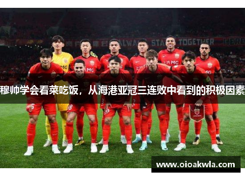 穆帅学会看菜吃饭，从海港亚冠三连败中看到的积极因素